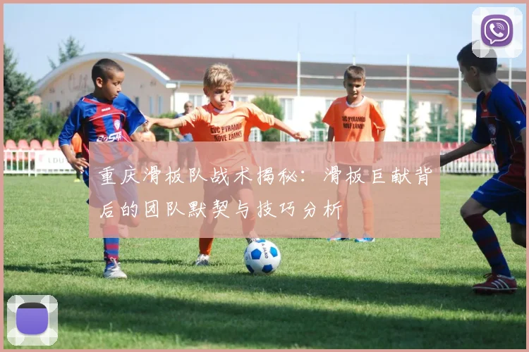 重庆滑板队战术揭秘：滑板巨献背后的团队默契与技巧分析