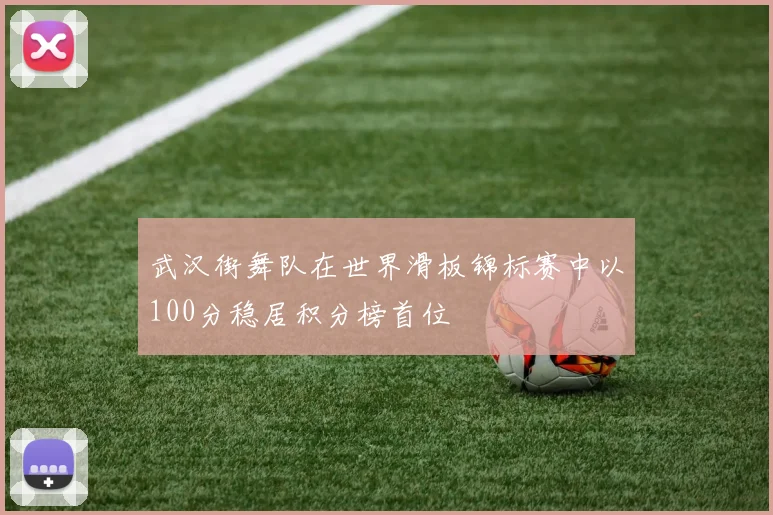 武汉街舞队在世界滑板锦标赛中以100分稳居积分榜首位