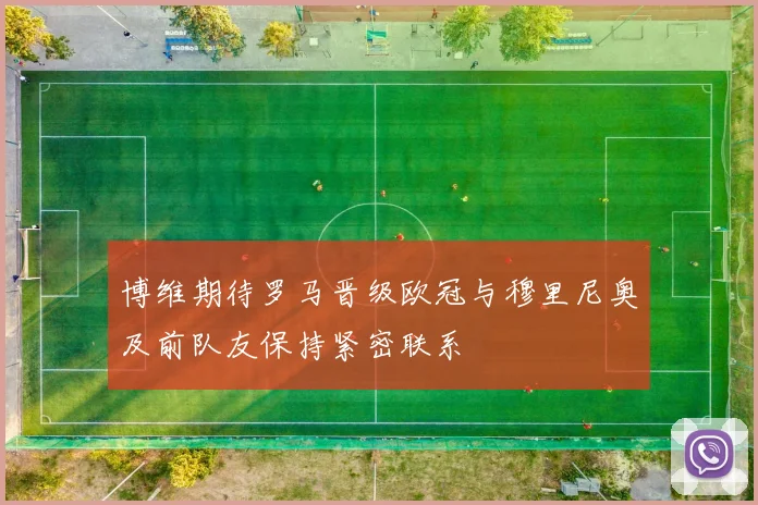 博维期待罗马晋级欧冠与穆里尼奥及前队友保持紧密联系
