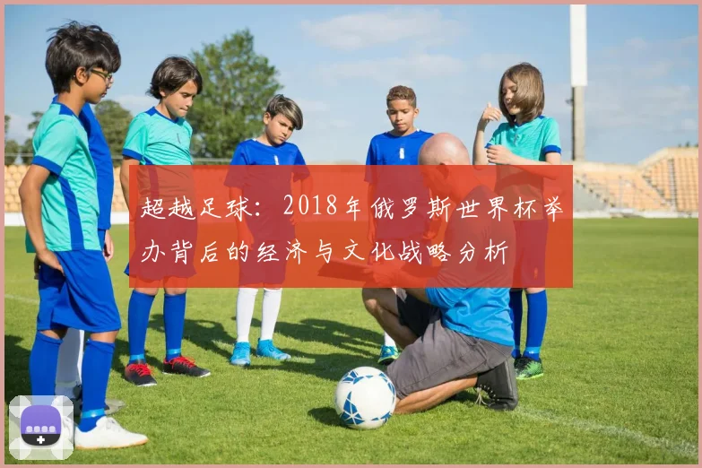 超越足球：2018年俄罗斯世界杯举办背后的经济与文化战略分析
