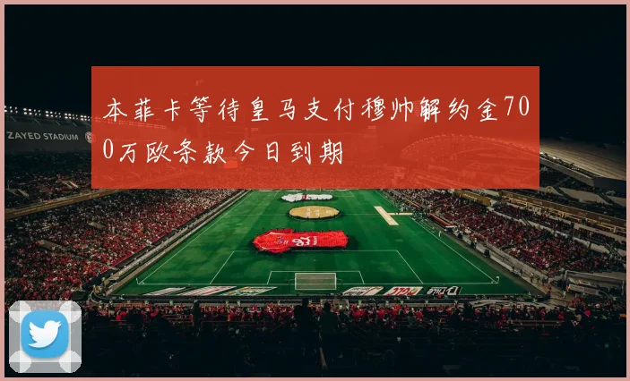 本菲卡等待皇马支付穆帅解约金700万欧条款今日到期